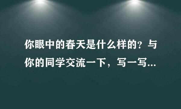 你眼中的春天是什么样的？与你的同学交流一下，写一写你眼中的春天