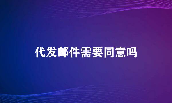 代发邮件需要同意吗