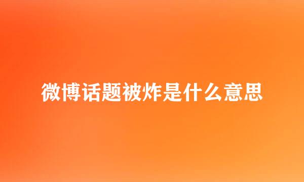 微博话题被炸是什么意思