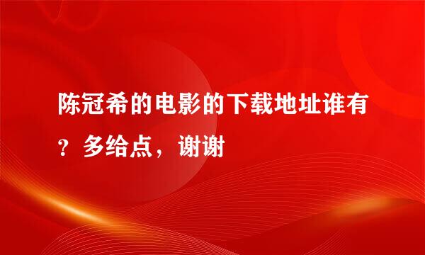 陈冠希的电影的下载地址谁有？多给点，谢谢