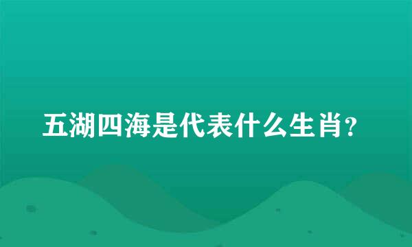 五湖四海是代表什么生肖？