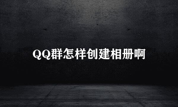 QQ群怎样创建相册啊