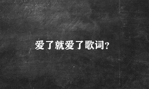 爱了就爱了歌词？