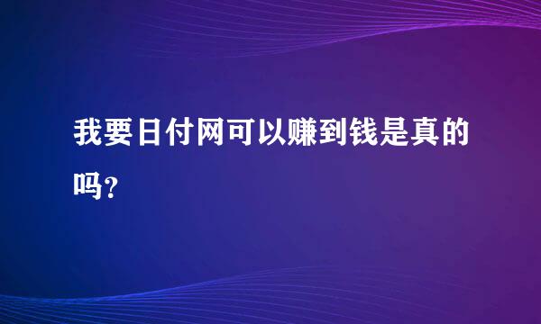 我要日付网可以赚到钱是真的吗？