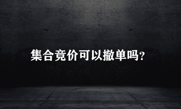 集合竞价可以撤单吗？