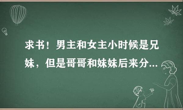 求书！男主和女主小时候是兄妹，但是哥哥和妹妹后来分开了，女主小时候小名交“囡囡”。