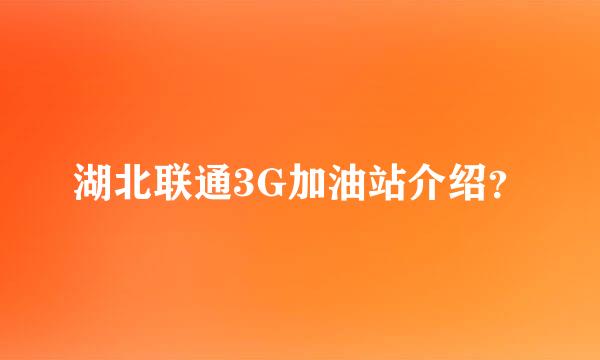 湖北联通3G加油站介绍？