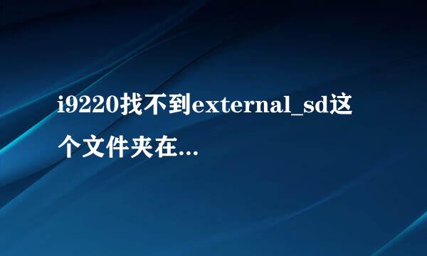 i9220找不到external_sd这个文件夹在哪啊?有插内存卡的