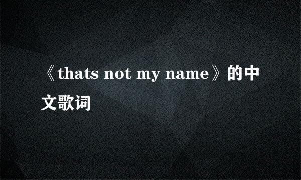 《thats not my name》的中文歌词