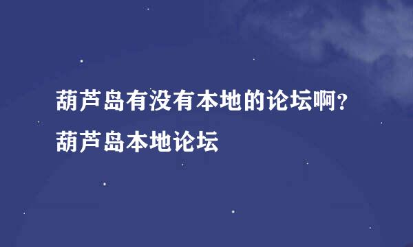 葫芦岛有没有本地的论坛啊？葫芦岛本地论坛