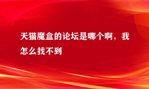 天猫魔盒的论坛是哪个啊，我怎么找不到