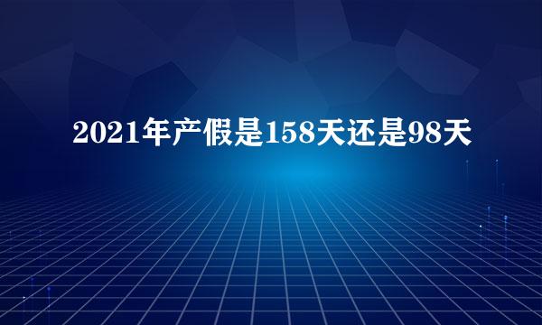 2021年产假是158天还是98天