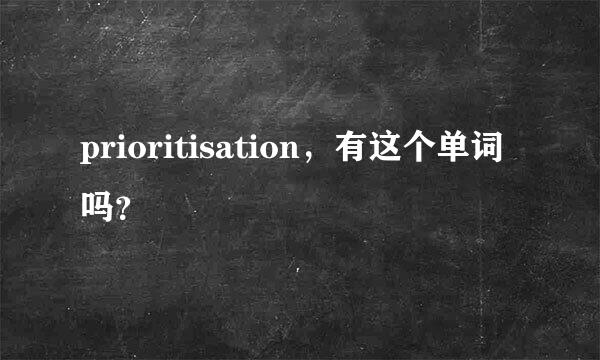 prioritisation，有这个单词吗？