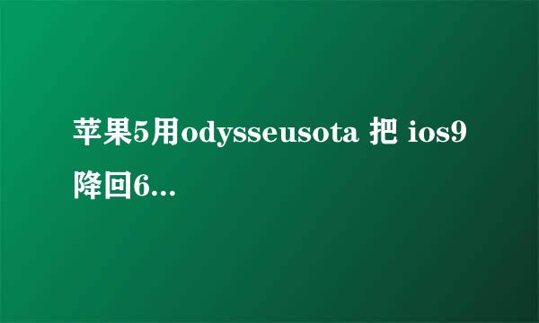 苹果5用odysseusota 把 ios9降回6.1.3吗