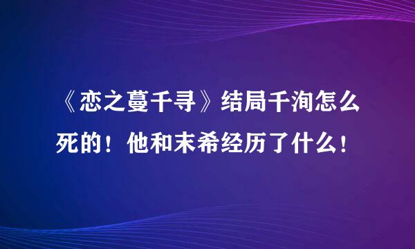 《恋之蔓千寻》结局千洵怎么死的！他和末希经历了什么！