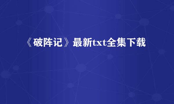 《破阵记》最新txt全集下载