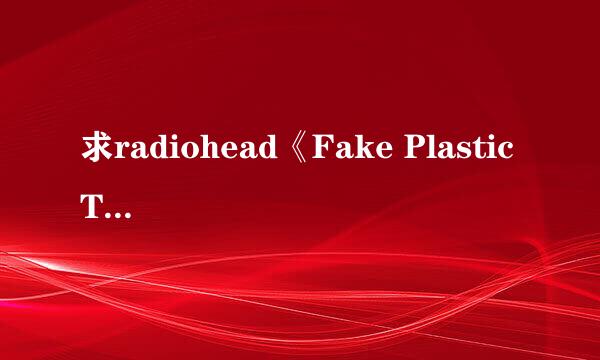 求radiohead《Fake Plastic Trees》的歌词翻译