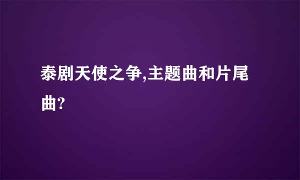 泰剧天使之争,主题曲和片尾曲?