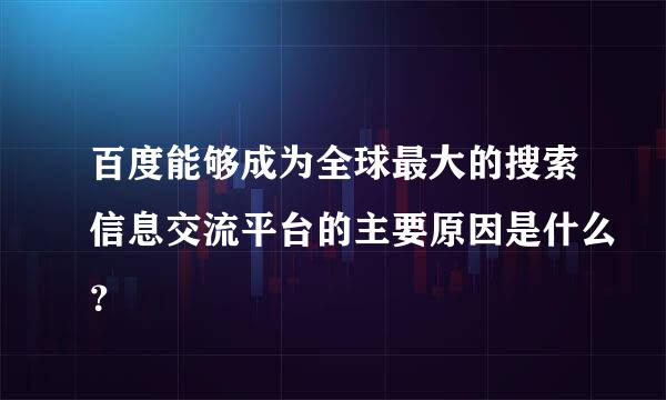 百度能够成为全球最大的搜索信息交流平台的主要原因是什么？