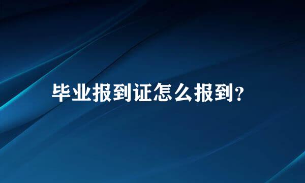 毕业报到证怎么报到？