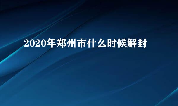 2020年郑州市什么时候解封