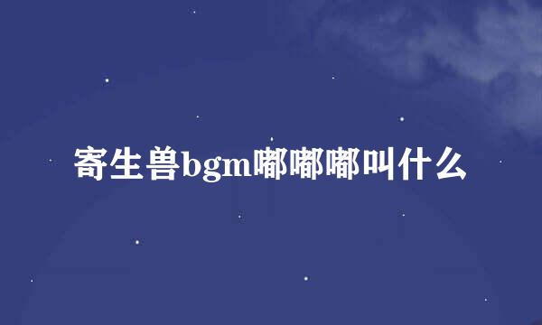 寄生兽bgm嘟嘟嘟叫什么