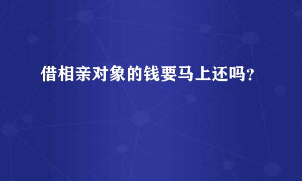 借相亲对象的钱要马上还吗？