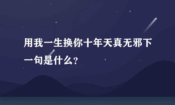 用我一生换你十年天真无邪下一句是什么？