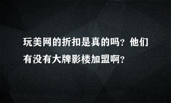 玩美网的折扣是真的吗？他们有没有大牌影楼加盟啊？