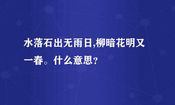 水落石出无雨日,柳暗花明又一春。什么意思？