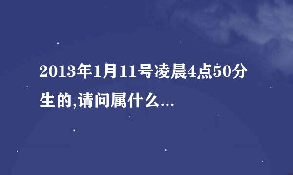 2013年1月11号凌晨4点50分生的,请问属什么命五行八字缺什么?