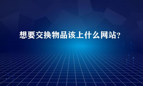 想要交换物品该上什么网站？