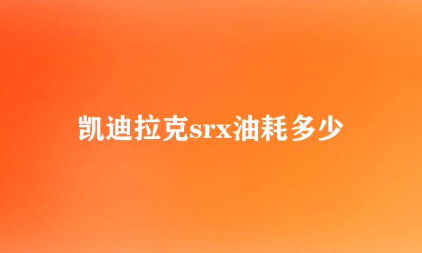 凯迪拉克srx油耗多少