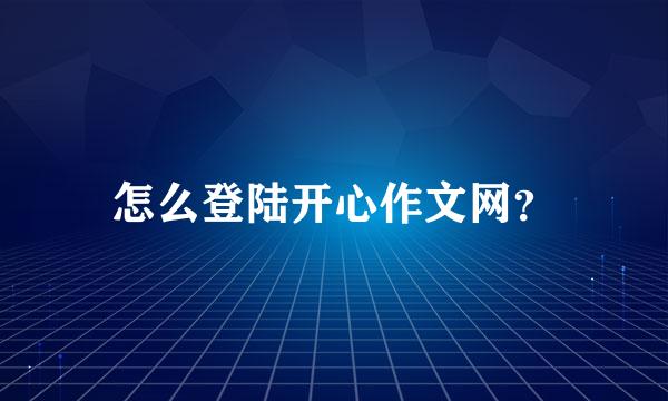 怎么登陆开心作文网？