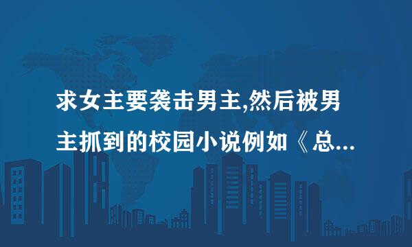 求女主要袭击男主,然后被男主抓到的校园小说例如《总统少爷跪地求婚》之类的，不要女频的…………