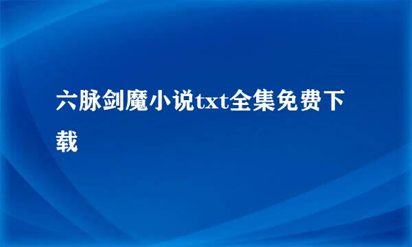 六脉剑魔小说txt全集免费下载