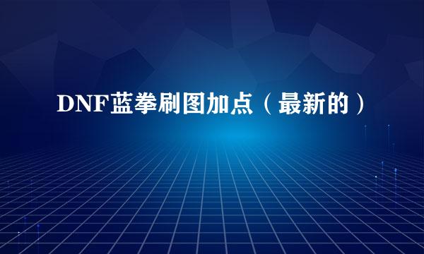 DNF蓝拳刷图加点（最新的）