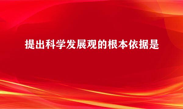 提出科学发展观的根本依据是