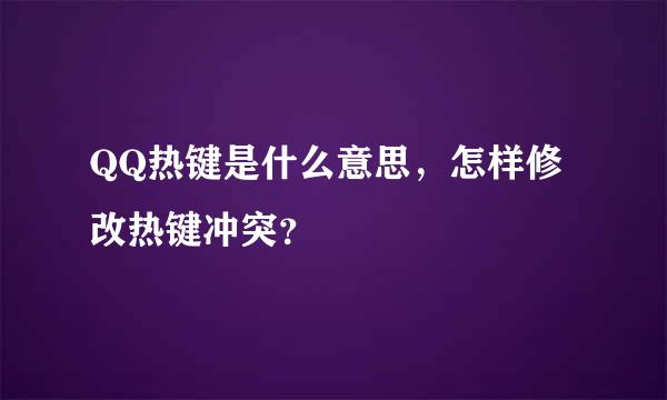 QQ热键是什么意思，怎样修改热键冲突？