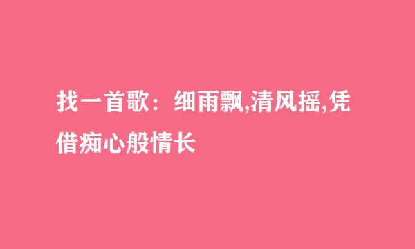 找一首歌：细雨飘,清风摇,凭借痴心般情长