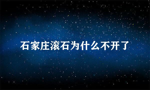 石家庄滚石为什么不开了