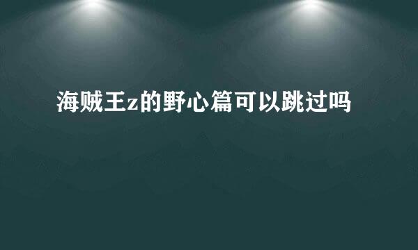 海贼王z的野心篇可以跳过吗