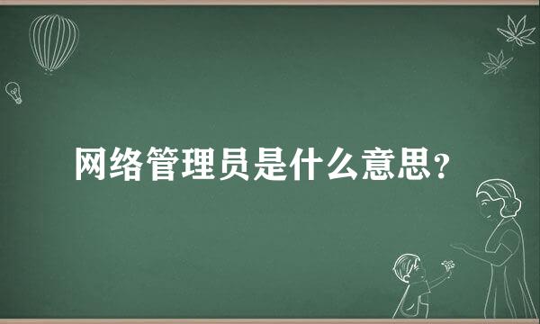 网络管理员是什么意思？