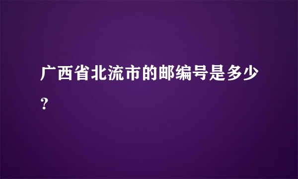 广西省北流市的邮编号是多少？