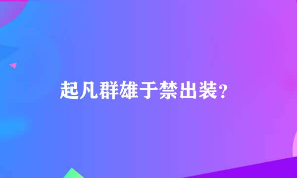 起凡群雄于禁出装？