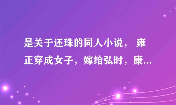 是关于还珠的同人小说， 雍正穿成女子，嫁给弘时，康熙穿成乾隆。胤禩穿成永基（十二阿哥）九九和老十。