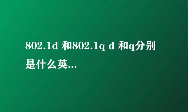 802.1d 和802.1q d 和q分别是什么英文单词的缩写？