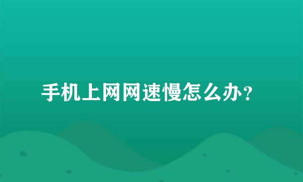 手机上网网速慢怎么办？