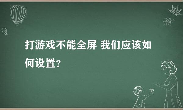 打游戏不能全屏 我们应该如何设置？