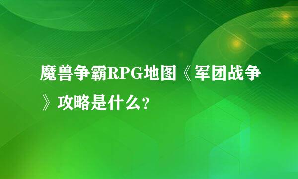 魔兽争霸RPG地图《军团战争》攻略是什么？